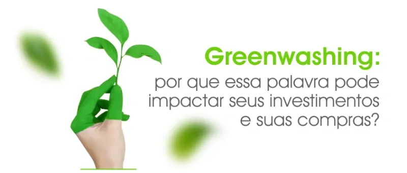 Greenwashing: o que é e por que essa palavra pode impactar seus investimentos e suas compras